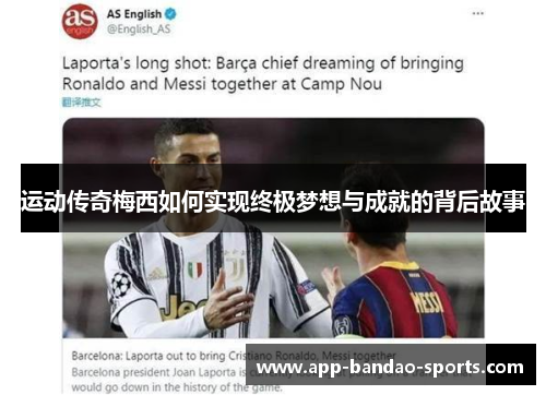 运动传奇梅西如何实现终极梦想与成就的背后故事